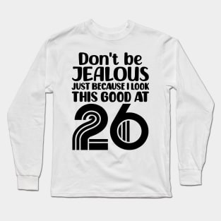 Don't Be Jealous Just Because I look This Good At 26 Long Sleeve T-Shirt